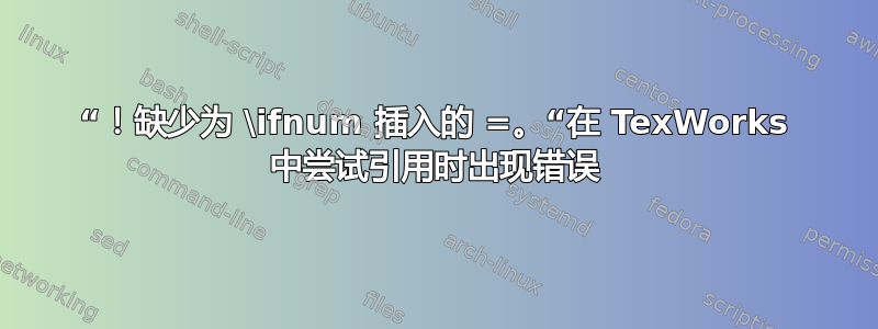 “！缺少为 \ifnum 插入的 =。“在 TexWorks 中尝试引用时出现错误