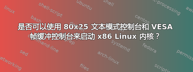 是否可以使用 80x25 文本模式控制台和 VESA 帧缓冲控制台来启动 x86 Linux 内核？