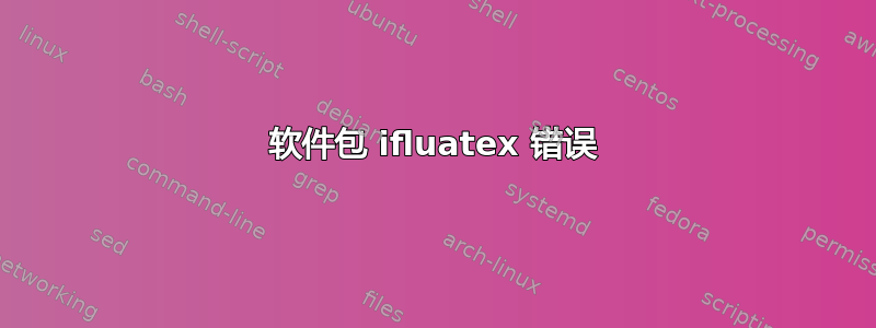 软件包 ifluatex 错误