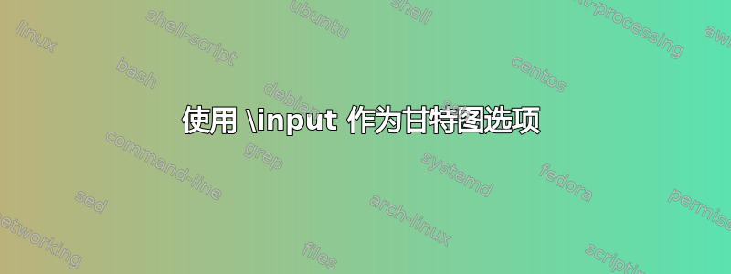 使用 \input 作为甘特图选项