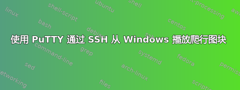 使用 PuTTY 通过 SSH 从 Windows 播放爬行图块