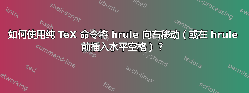 如何使用纯 TeX 命令将 hrule 向右移动（或在 hrule 前插入水平空格）？