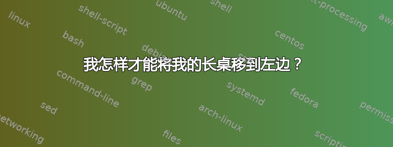 我怎样才能将我的长桌移到左边？