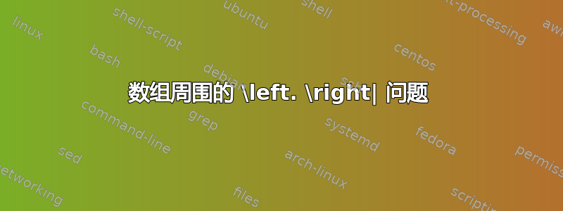 数组周围的 \left. \right| 问题