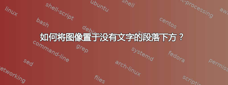 如何将图像置于没有文字的段落下方？