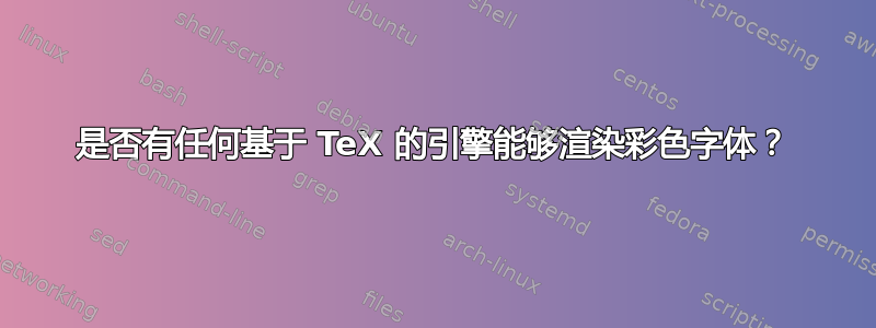 是否有任何基于 TeX 的引擎能够渲染彩色字体？