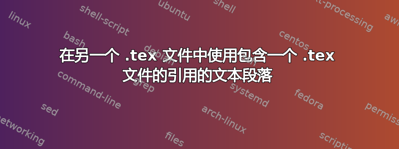 在另一个 .tex 文件中使用包含一个 .tex 文件的引用的文本段落