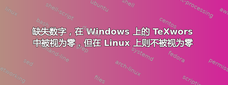 缺失数字，在 Windows 上的 TeXwors 中被视为零，但在 Linux 上则不被视为零