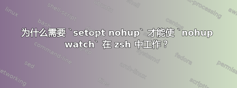 为什么需要 `setopt nohup` 才能使 `nohup watch` 在 zsh 中工作？