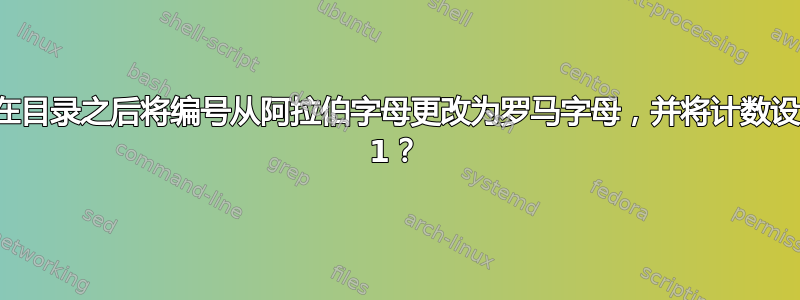 如何在目录之后将编号从阿拉伯字母更改为罗马字母，并将计数设置为 1？