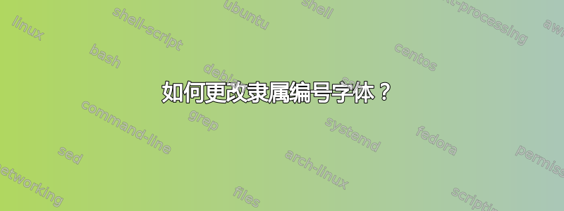 如何更改隶属编号字体？