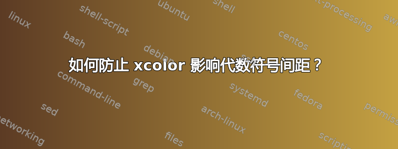 如何防止 xcolor 影响代数符号间距？