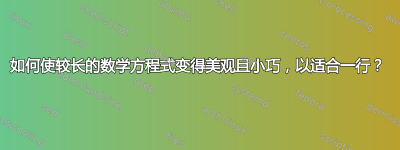 如何使较长的数学方程式变得美观且小巧，以适合一行？