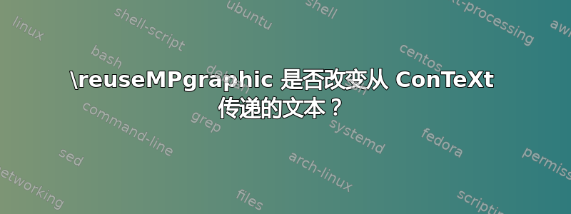 \reuseMPgraphic 是否改变从 ConTeXt 传递的文本？