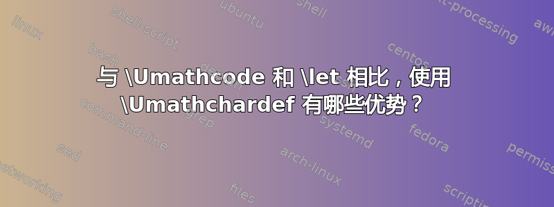 与 \Umathcode 和 \let 相比，使用 \Umathchardef 有哪些优势？