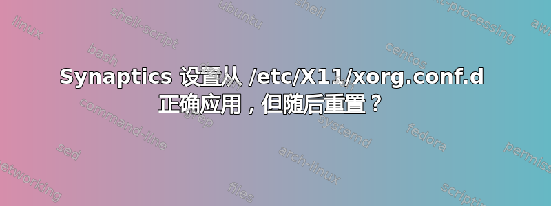 Synaptics 设置从 /etc/X11/xorg.conf.d 正确应用，但随后重置？