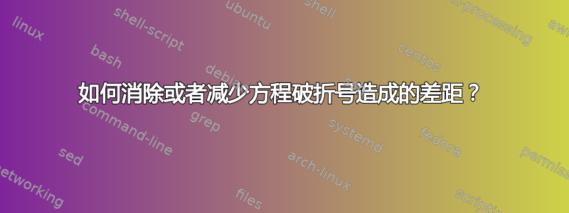 如何消除或者减少方程破折号造成的差距？