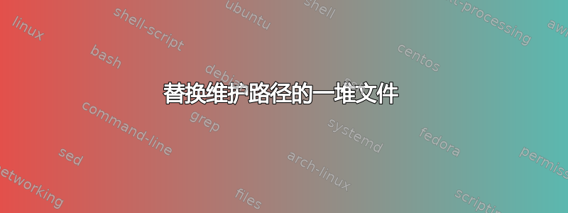 替换维护路径的一堆文件