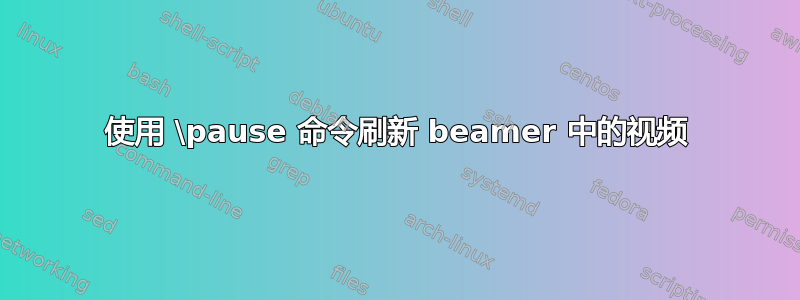 使用 \pause 命令刷新 beamer 中的视频