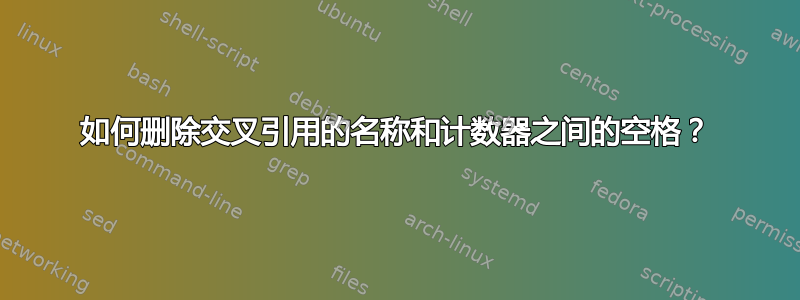 如何删除交叉引用的名称和计数器之间的空格？