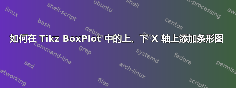 如何在 Tikz BoxPlot 中的上、下 X 轴上添加条形图