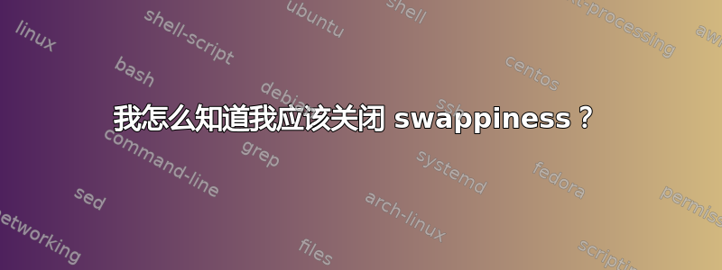 我怎么知道我应该关闭 swappiness？