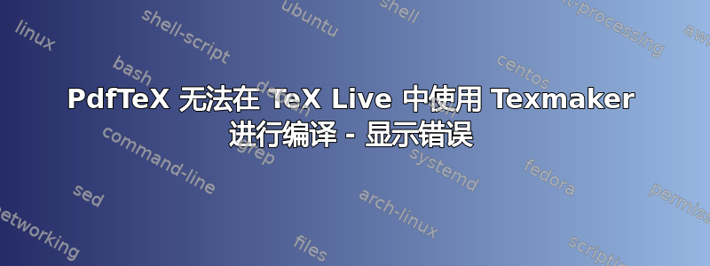 PdfTeX 无法在 TeX Live 中使用 Texmaker 进行编译 - 显示错误