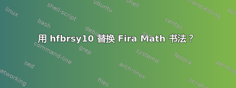 用 hfbrsy10 替换 Fira Math 书法？