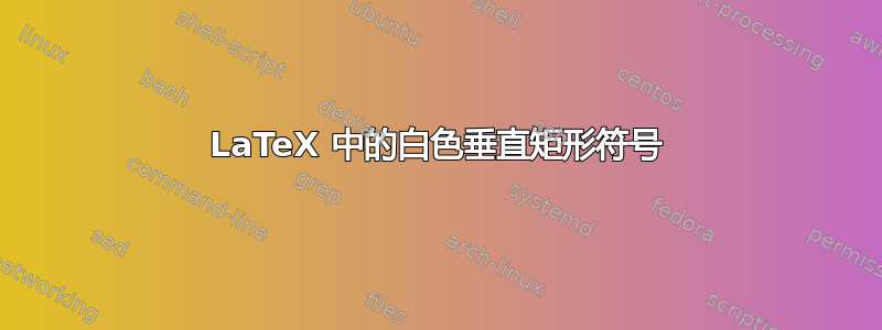 LaTeX 中的白色垂直矩形符号