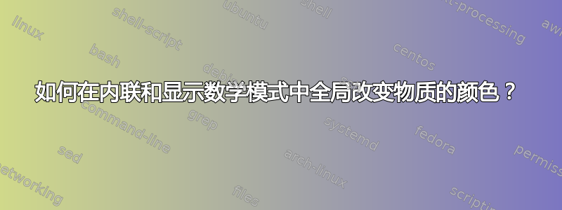 如何在内联和显示数学模式中全局改变物质的颜色？