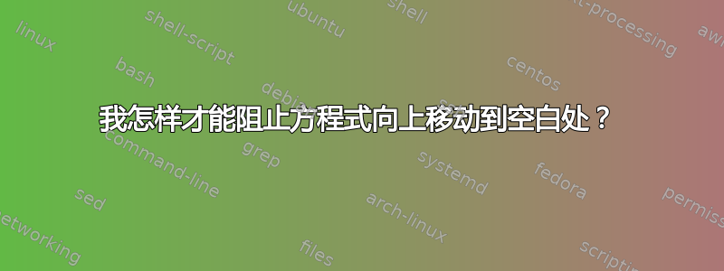 我怎样才能阻止方程式向上移动到空白处？