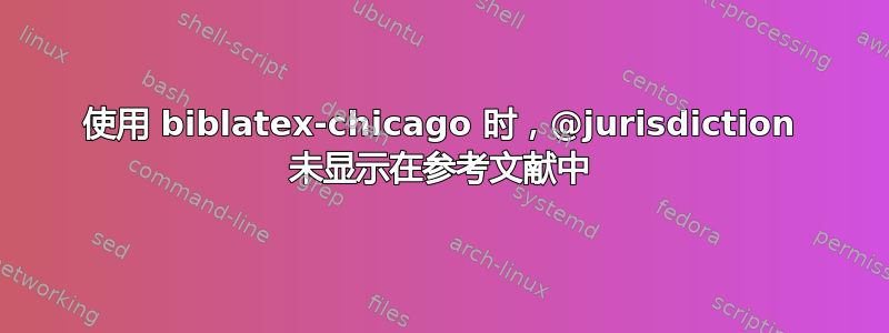 使用 biblatex-chicago 时，@jurisdiction 未显示在参考文献中