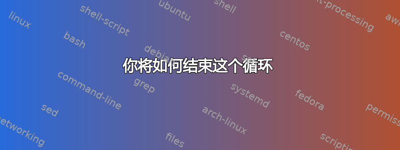 你将如何结束这个循环