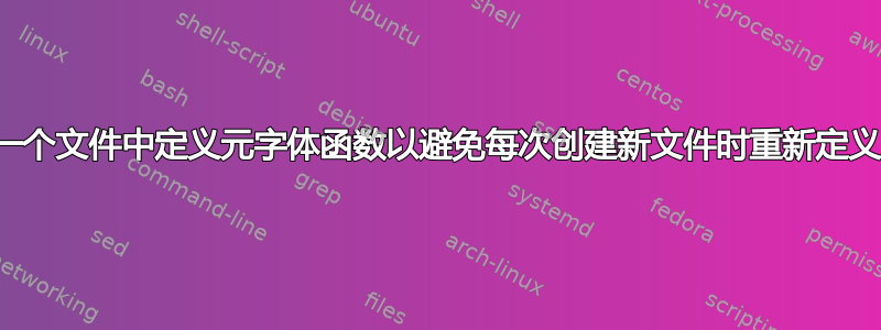 如何在一个文件中定义元字体函数以避免每次创建新文件时重新定义它们？