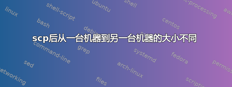 scp后从一台机器到另一台机器的大小不同