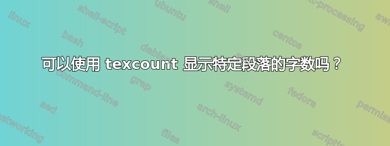 可以使用 texcount 显示特定段落的字数吗？