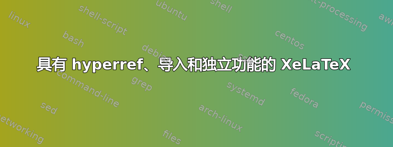 具有 hyperref、导入和独立功能的 XeLaTeX