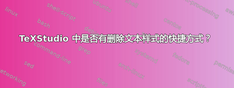 TeXStudio 中是否有删除文本样式的快捷方式？