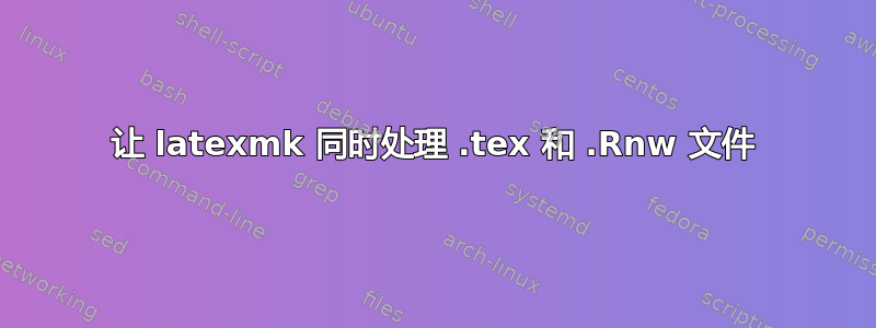 让 latexmk 同时处理 .tex 和 .Rnw 文件