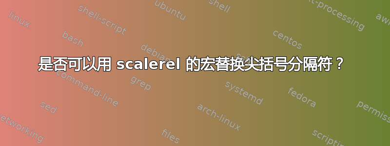 是否可以用 scalerel 的宏替换尖括号分隔符？