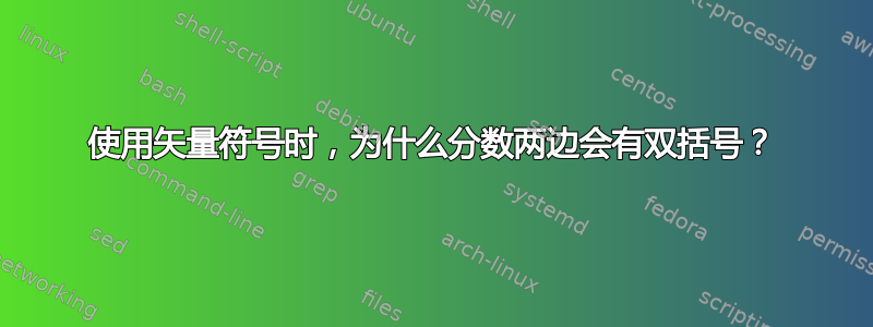 使用矢量符号时，为什么分数两边会有双括号？