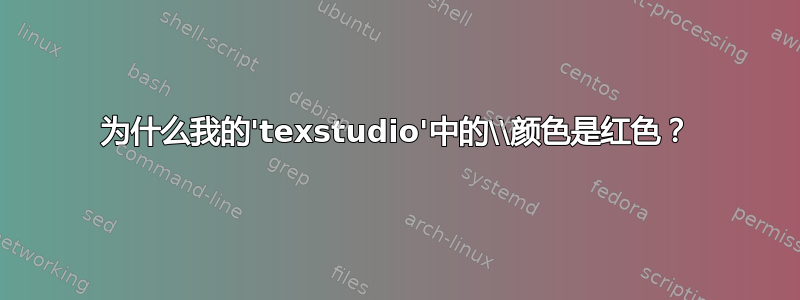 为什么我的'texstudio'中的\\颜色是红色？