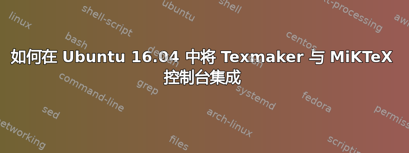 如何在 Ubuntu 16.04 中将 Texmaker 与 MiKTeX 控制台集成
