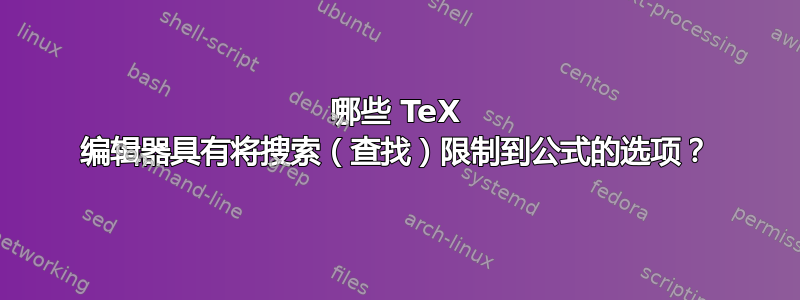 哪些 TeX 编辑器具有将搜索（查找）限制到公式的选项？