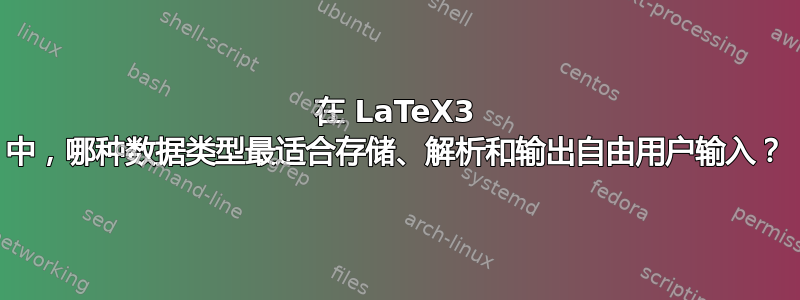 在 LaTeX3 中，哪种数据类型最适合存储、解析和输出自由用户输入？