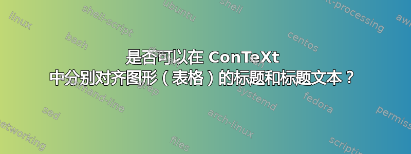 是否可以在 ConTeXt 中分别对齐图形（表格）的标题和标题文本？