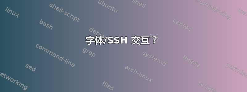 字体/SSH 交互？