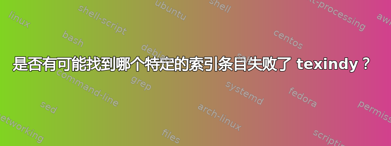 是否有可能找到哪个特定的索引条目失败了 texindy？