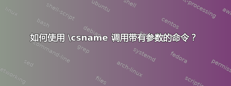 如何使用 \csname 调用带有参数的命令？