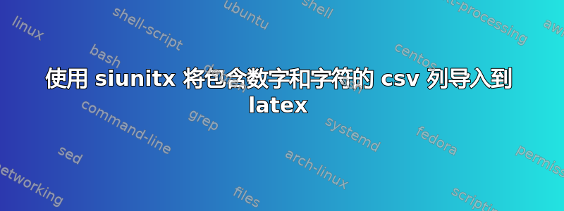 使用 siunitx 将包含数字和字符的 csv 列导入到 latex